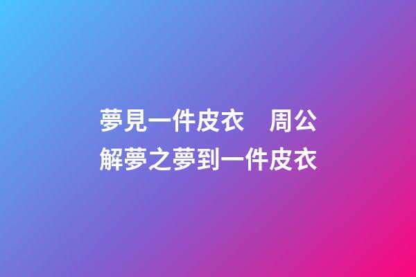 夢見一件皮衣　周公解夢之夢到一件皮衣